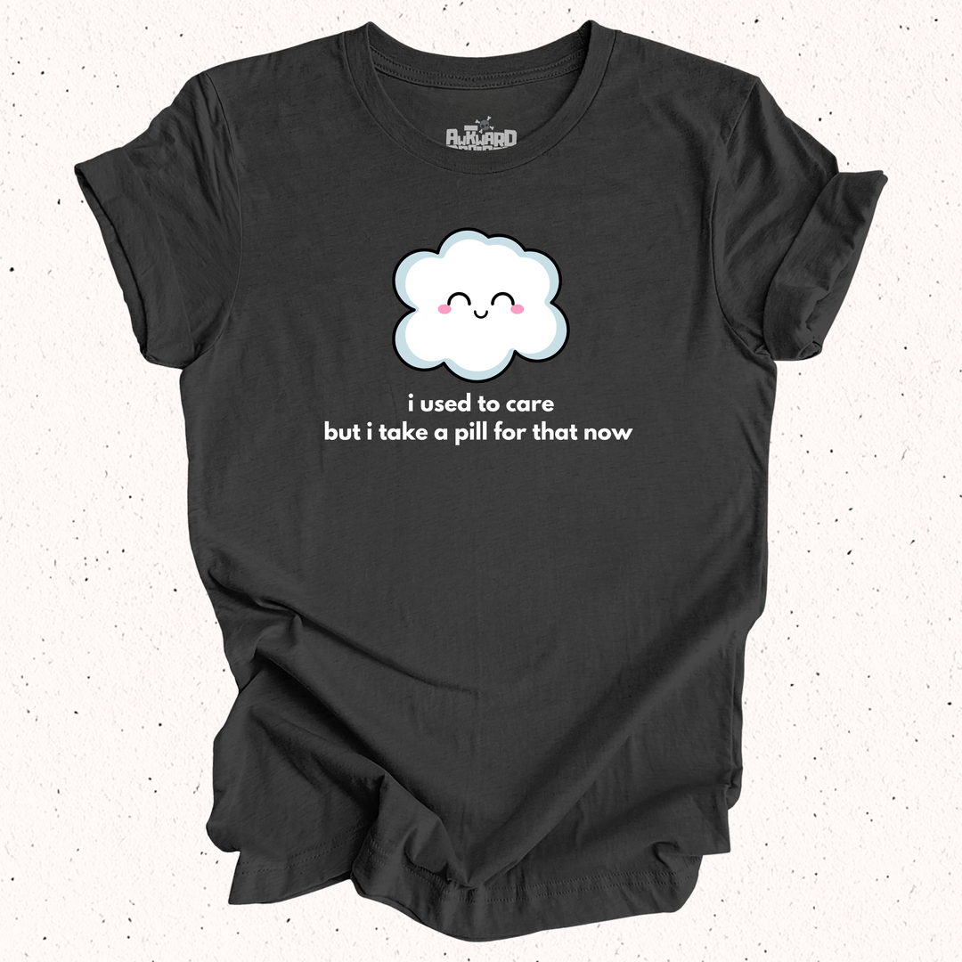 I Used To Care But I Take A Pill For That Now T-Shirt