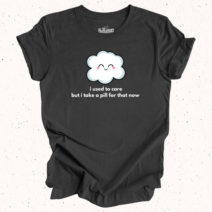 I Used To Care But I Take A Pill For That Now T-Shirt