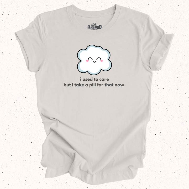 I Used To Care But I Take A Pill For That Now T-Shirt