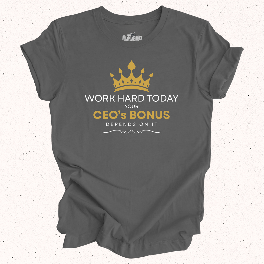 Work Hard Today Your CEO's Bonus Depends On It T-Shirt