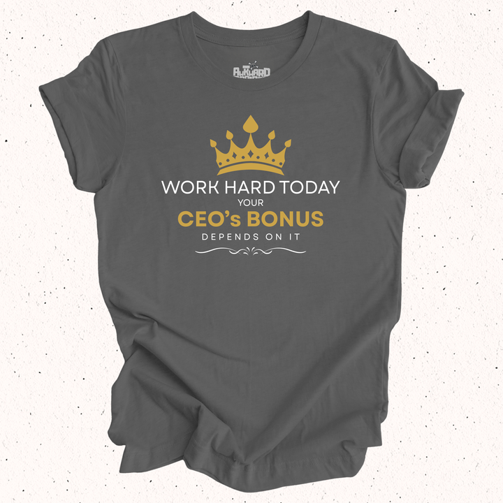 Work Hard Today Your CEO's Bonus Depends On It T-Shirt