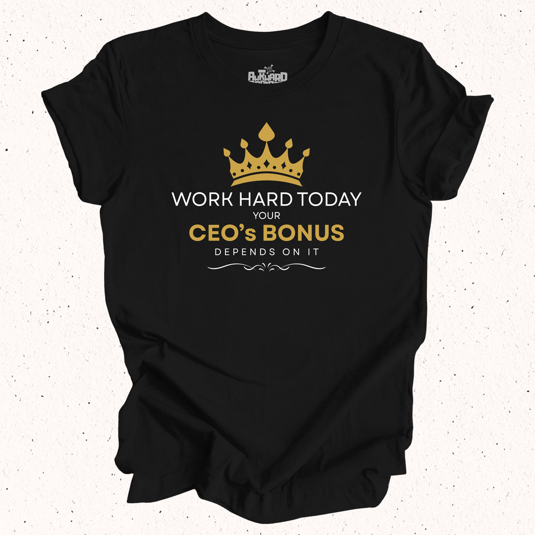 Work Hard Today Your CEO's Bonus Depends On It T-Shirt