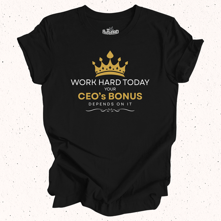 Work Hard Today Your CEO's Bonus Depends On It T-Shirt