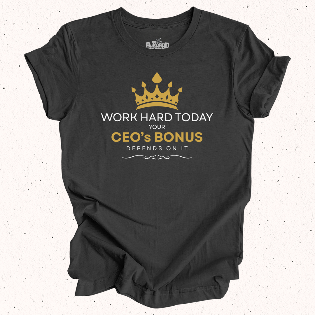 Work Hard Today Your CEO's Bonus Depends On It T-Shirt