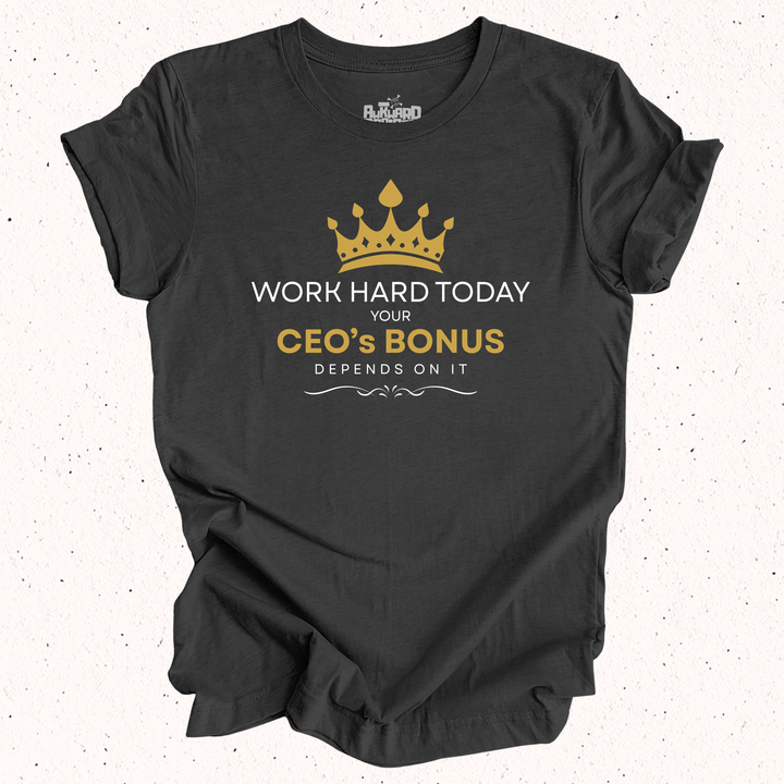 Work Hard Today Your CEO's Bonus Depends On It T-Shirt