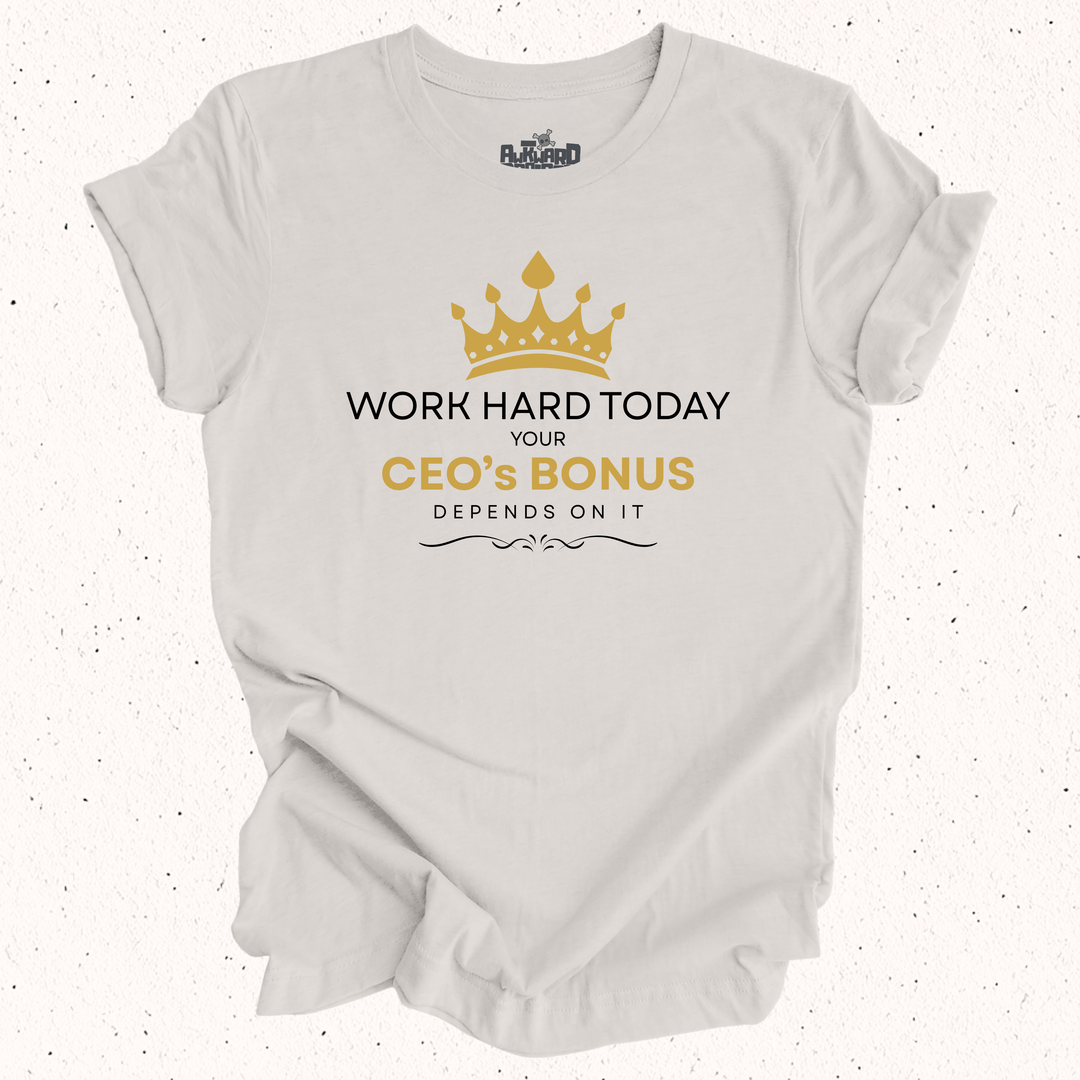 Work Hard Today Your CEO's Bonus Depends On It T-Shirt