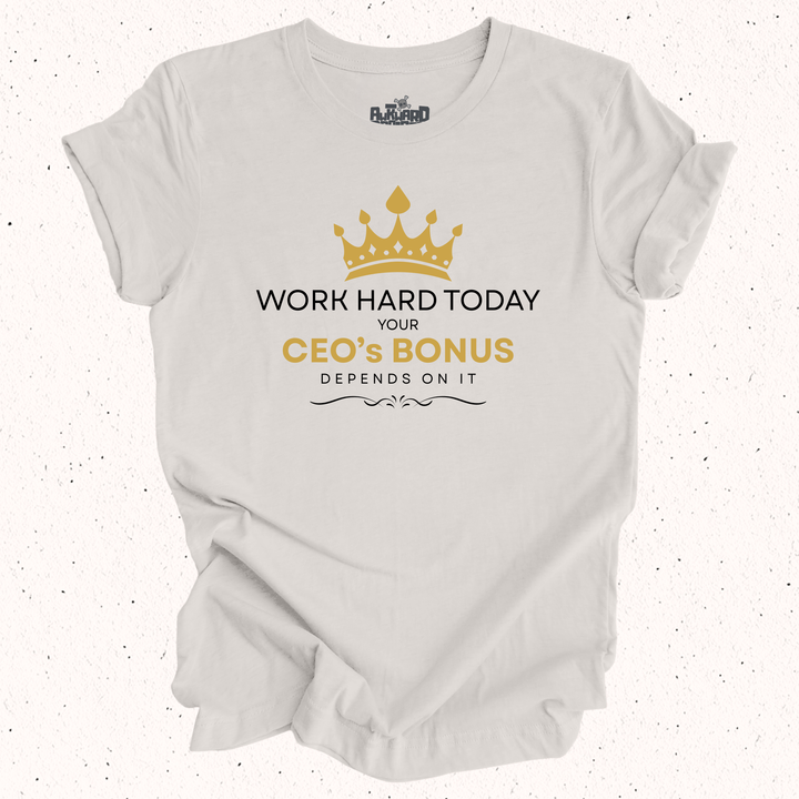 Work Hard Today Your CEO's Bonus Depends On It T-Shirt