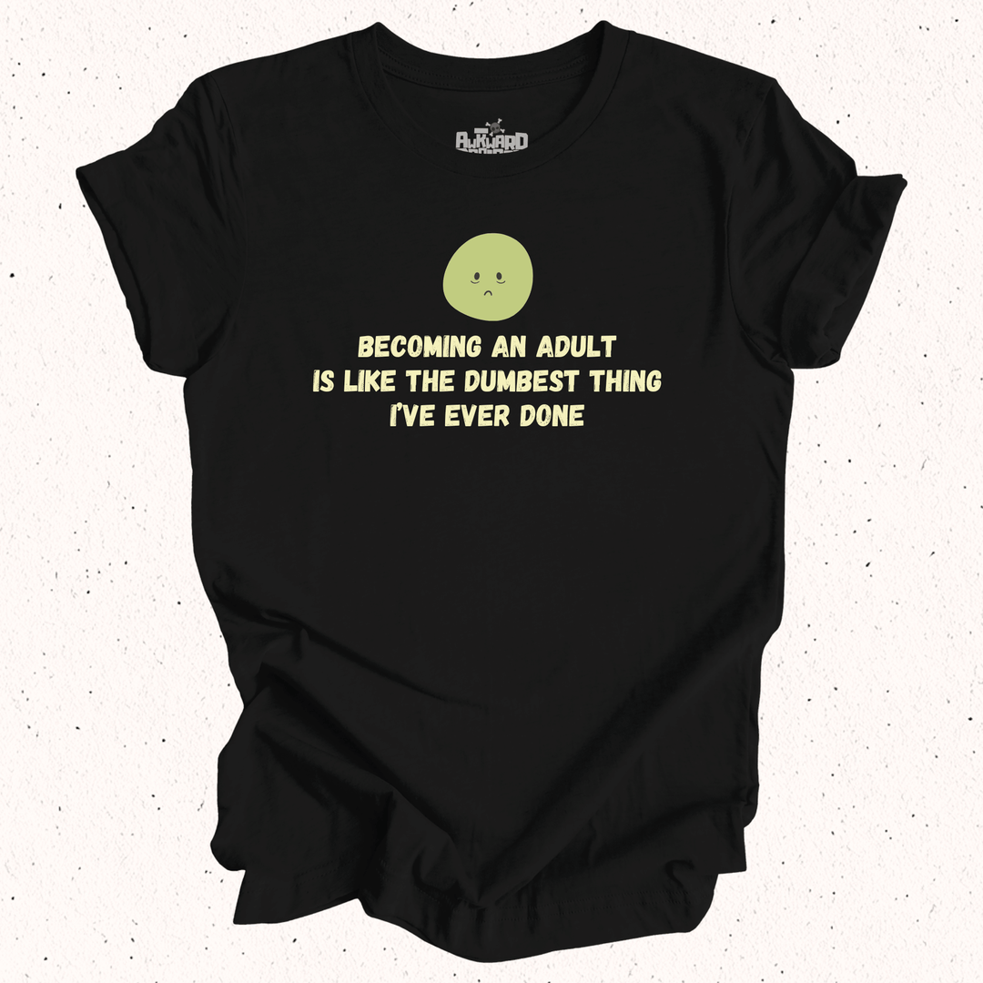 Becoming An Adult Is Like The Dumbest Thing I've Ever Done T-Shirt