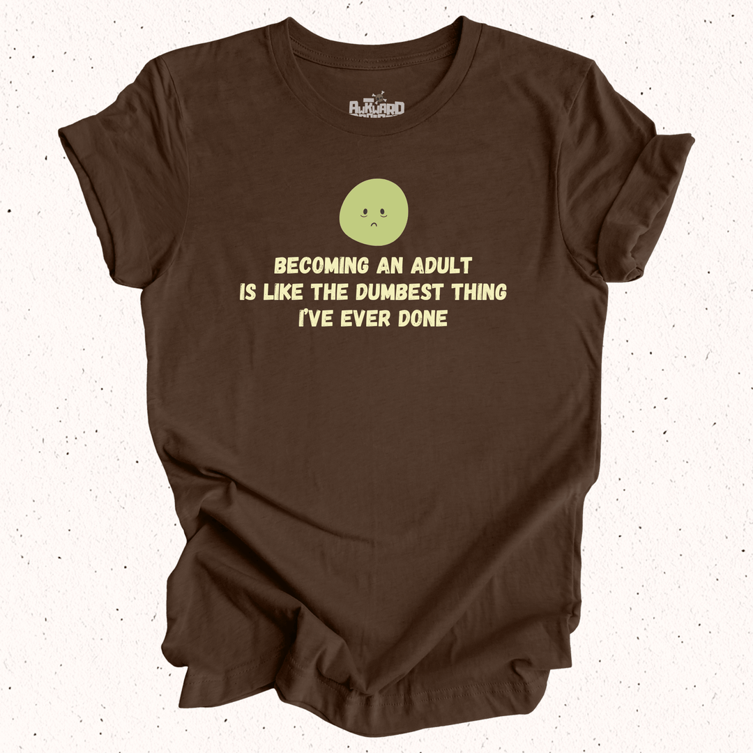 Becoming An Adult Is Like The Dumbest Thing I've Ever Done T-Shirt