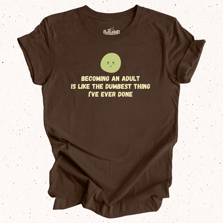 Becoming An Adult Is Like The Dumbest Thing I've Ever Done T-Shirt