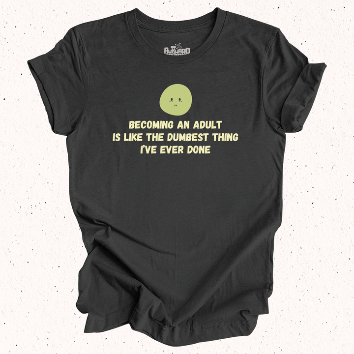 Becoming An Adult Is Like The Dumbest Thing I've Ever Done T-Shirt