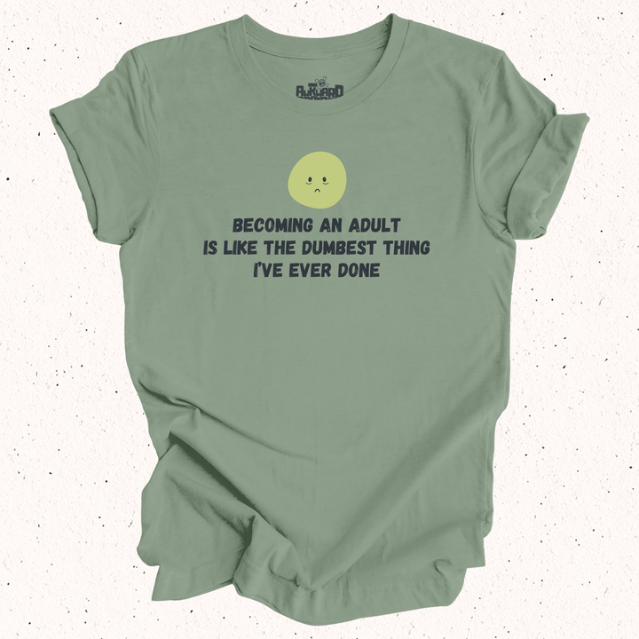 Becoming An Adult Is Like The Dumbest Thing I've Ever Done T-Shirt