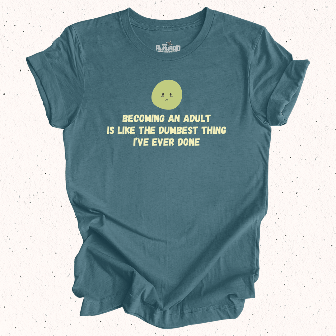 Becoming An Adult Is Like The Dumbest Thing I've Ever Done T-Shirt