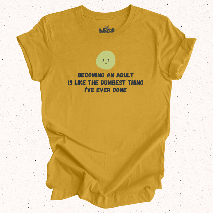 Becoming An Adult Is Like The Dumbest Thing I've Ever Done T-Shirt