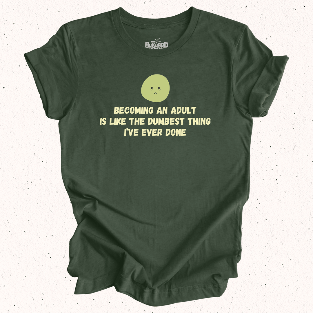 Becoming An Adult Is Like The Dumbest Thing I've Ever Done T-Shirt
