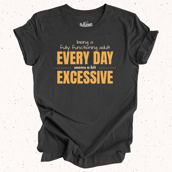 Being A Fully Functioning Adult Every Day Seems A Bit Excessive T-Shirt