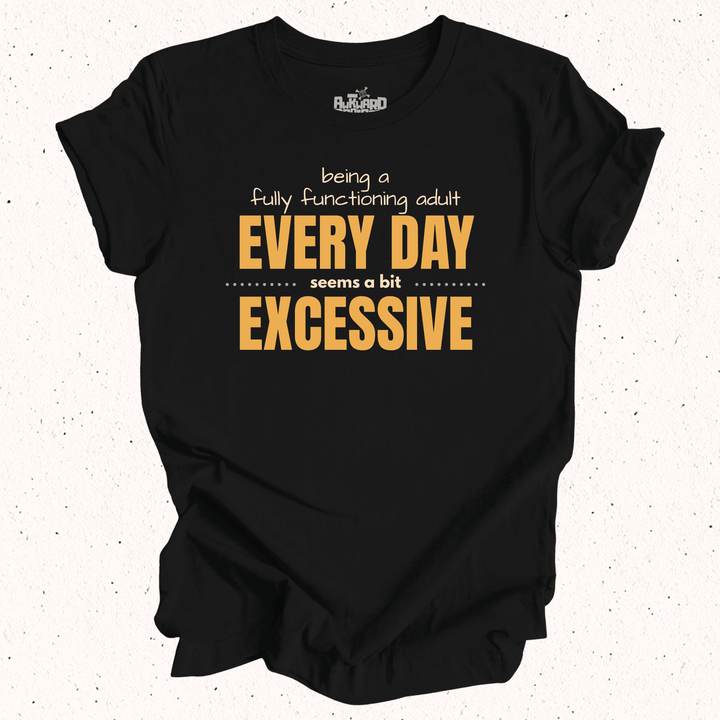 Being A Fully Functioning Adult Every Day Seems A Bit Excessive T-Shirt