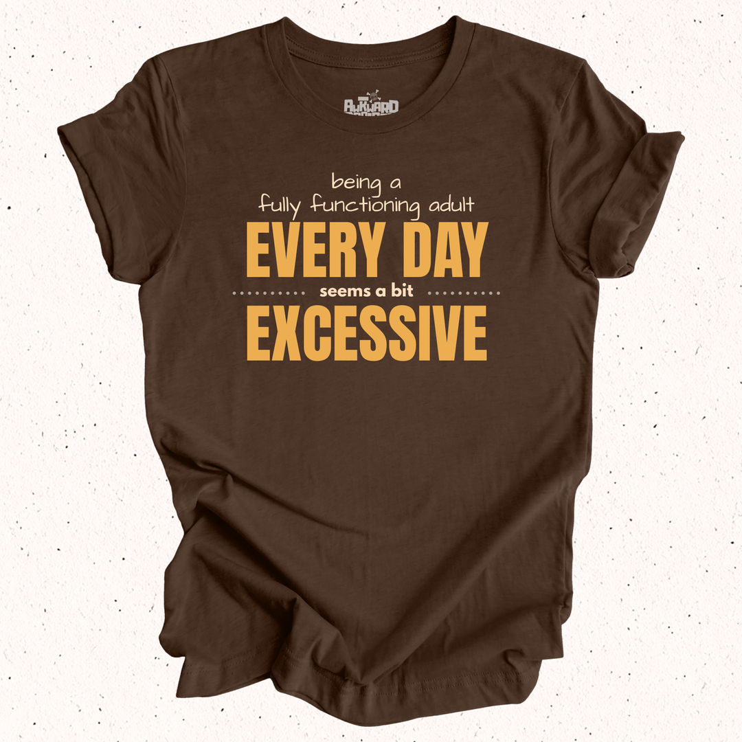 Being A Fully Functioning Adult Every Day Seems A Bit Excessive T-Shirt