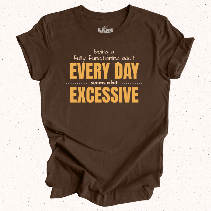 Being A Fully Functioning Adult Every Day Seems A Bit Excessive T-Shirt