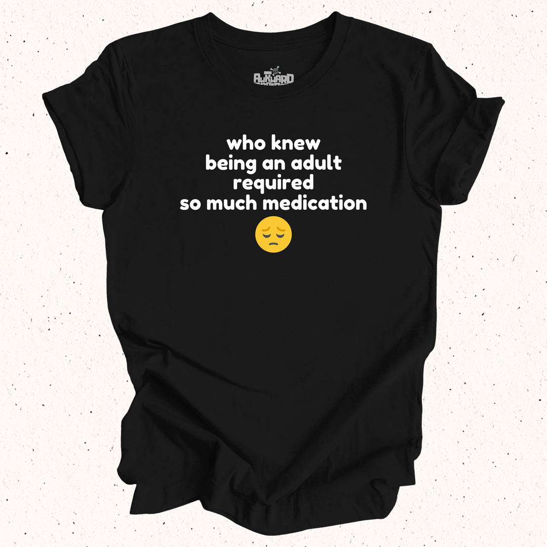 Who Knew Being An Adult Required So Much Medication T-Shirt