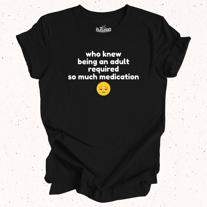 Who Knew Being An Adult Required So Much Medication T-Shirt