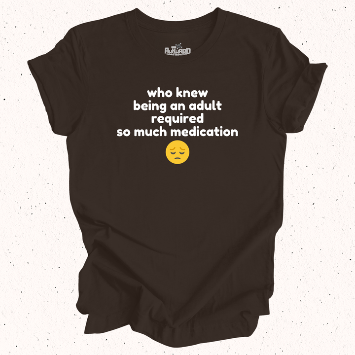 Who Knew Being An Adult Required So Much Medication T-Shirt