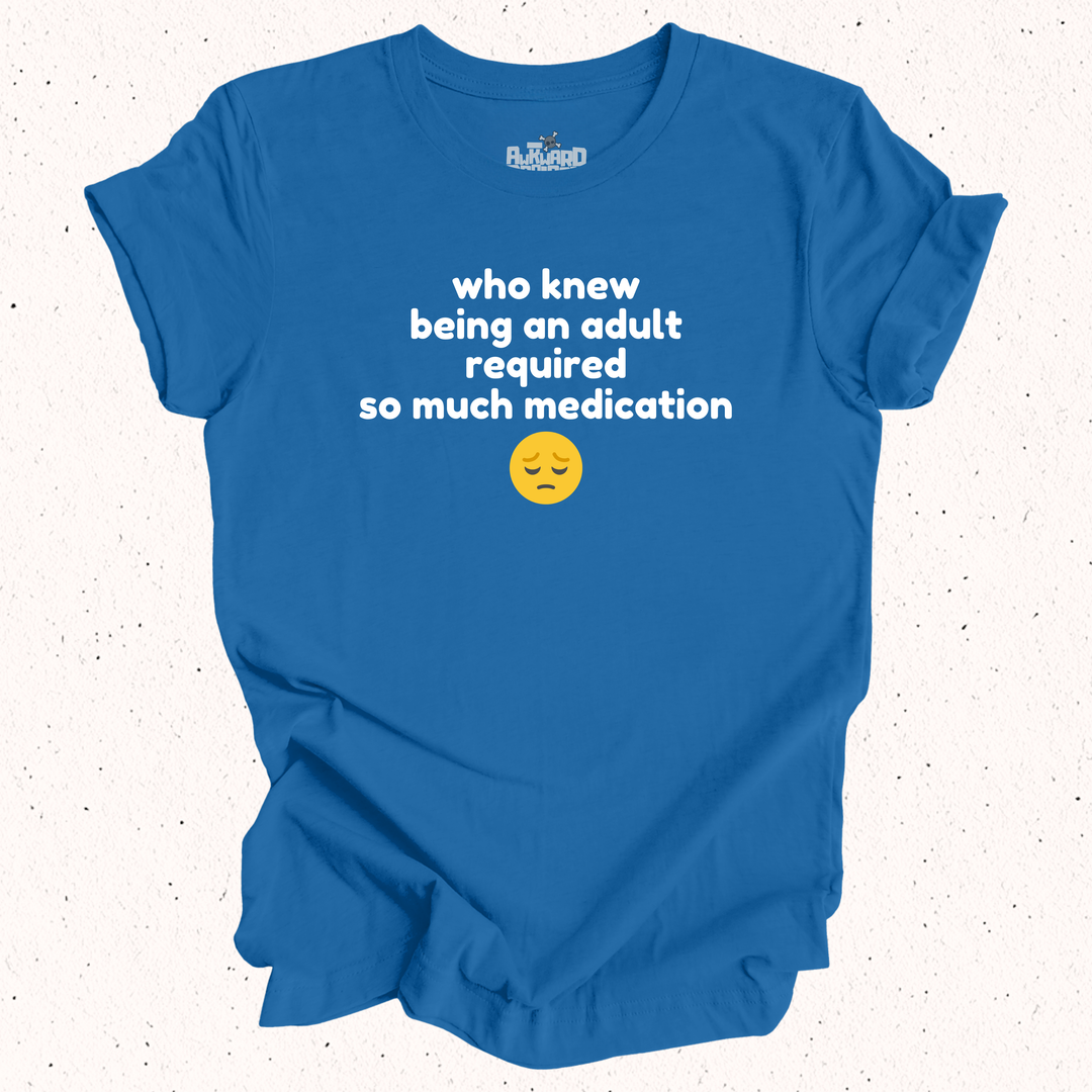 Who Knew Being An Adult Required So Much Medication T-Shirt
