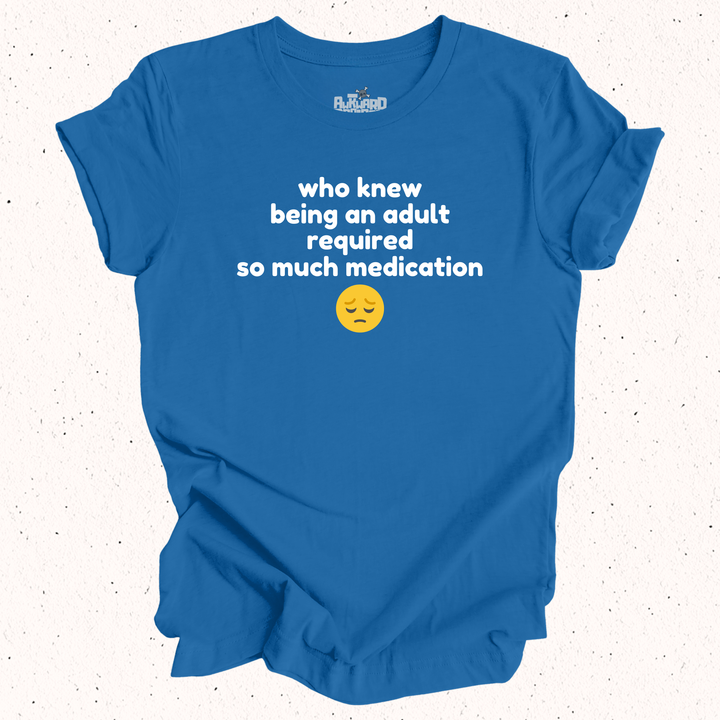 Who Knew Being An Adult Required So Much Medication T-Shirt
