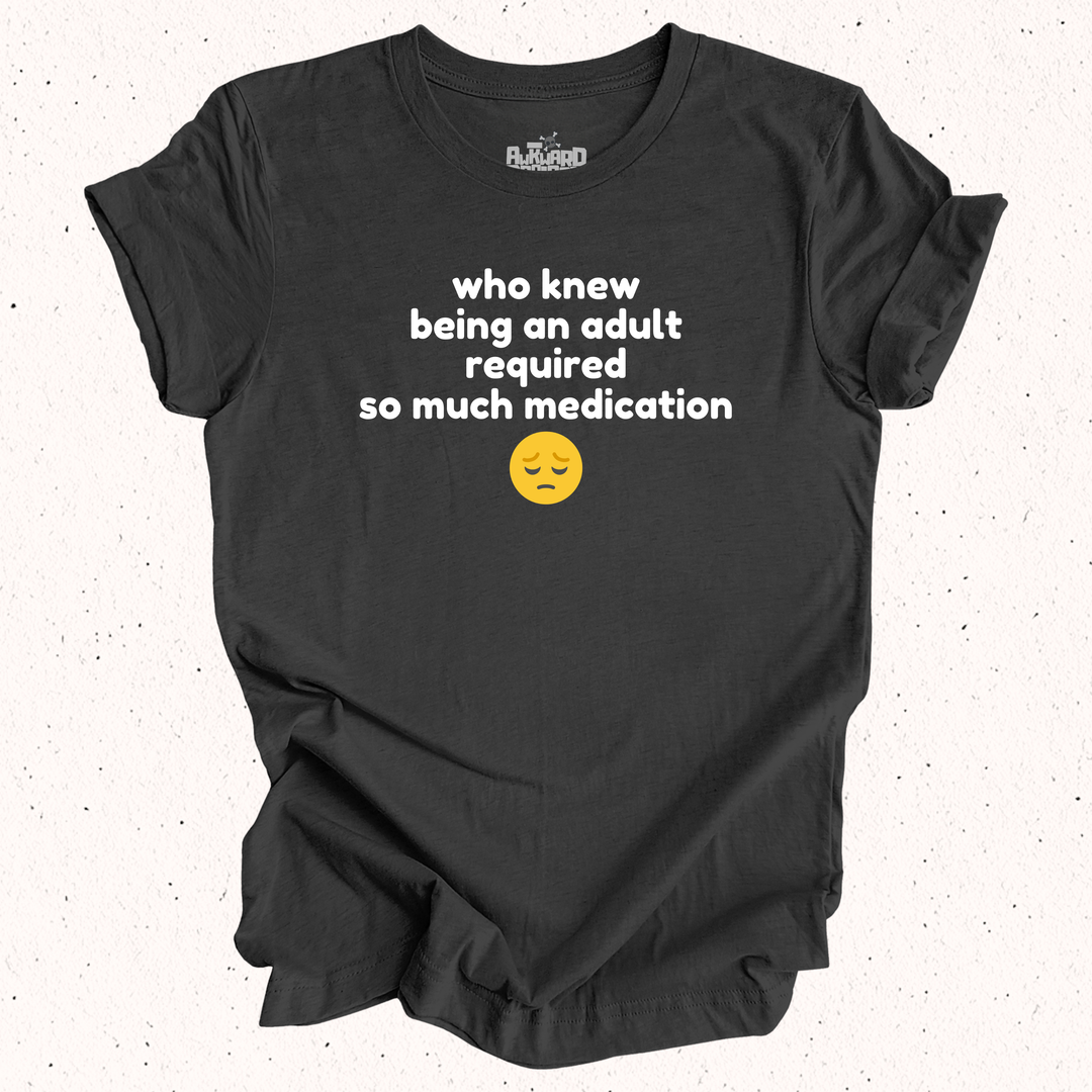 Who Knew Being An Adult Required So Much Medication T-Shirt