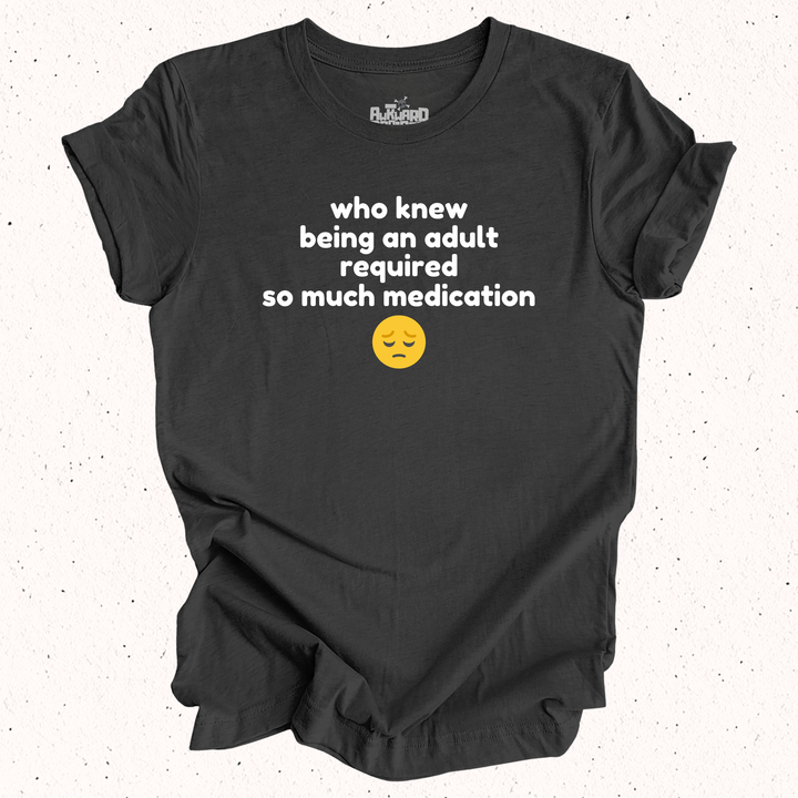 Who Knew Being An Adult Required So Much Medication T-Shirt