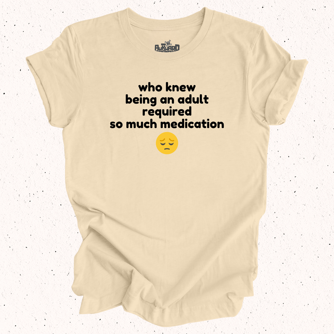 Who Knew Being An Adult Required So Much Medication T-Shirt