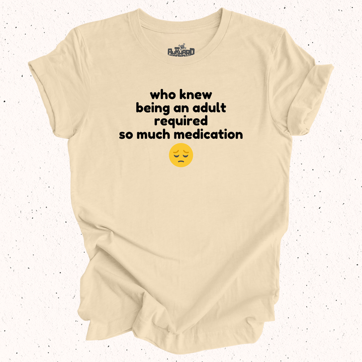 Who Knew Being An Adult Required So Much Medication T-Shirt