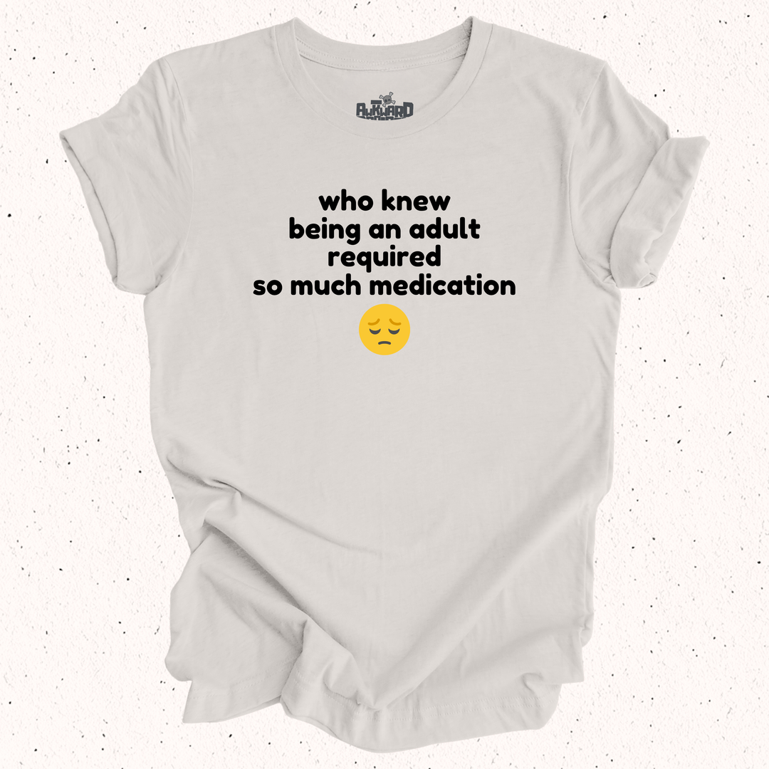 Who Knew Being An Adult Required So Much Medication T-Shirt
