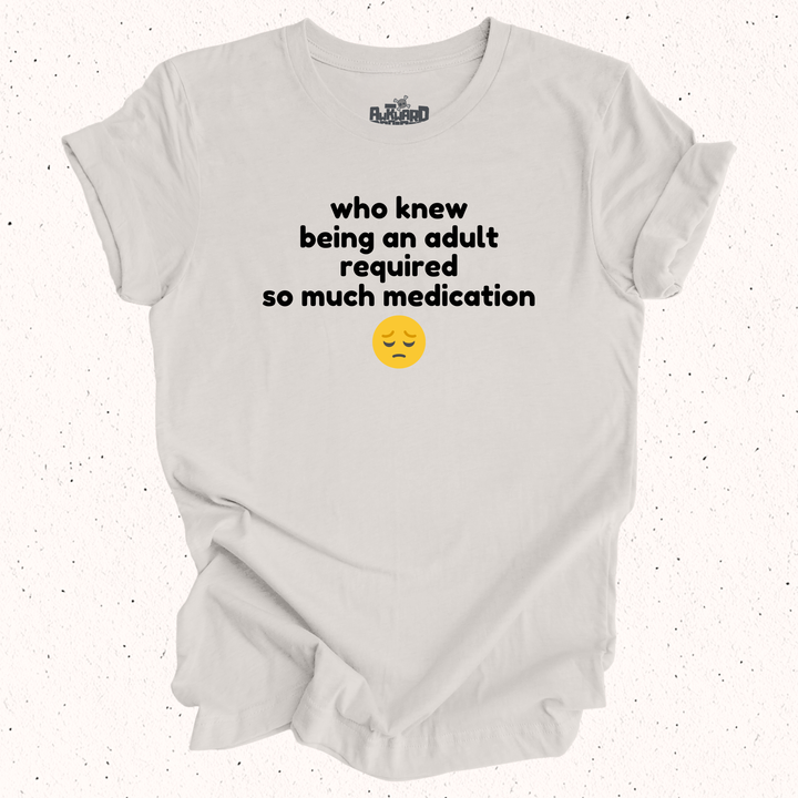 Who Knew Being An Adult Required So Much Medication T-Shirt