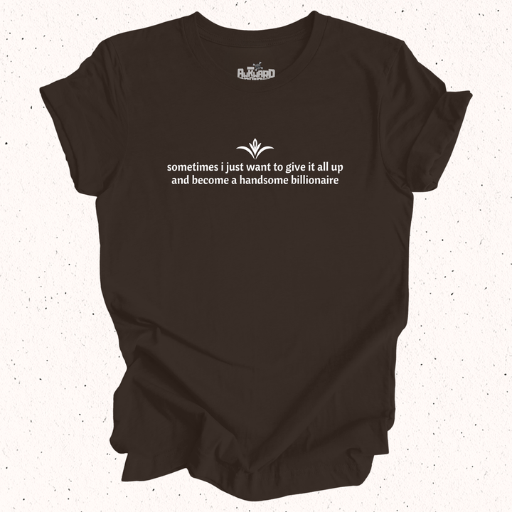 Sometimes I Just Want To Give It All Up And Become A Handsome Billionaire T-Shirt