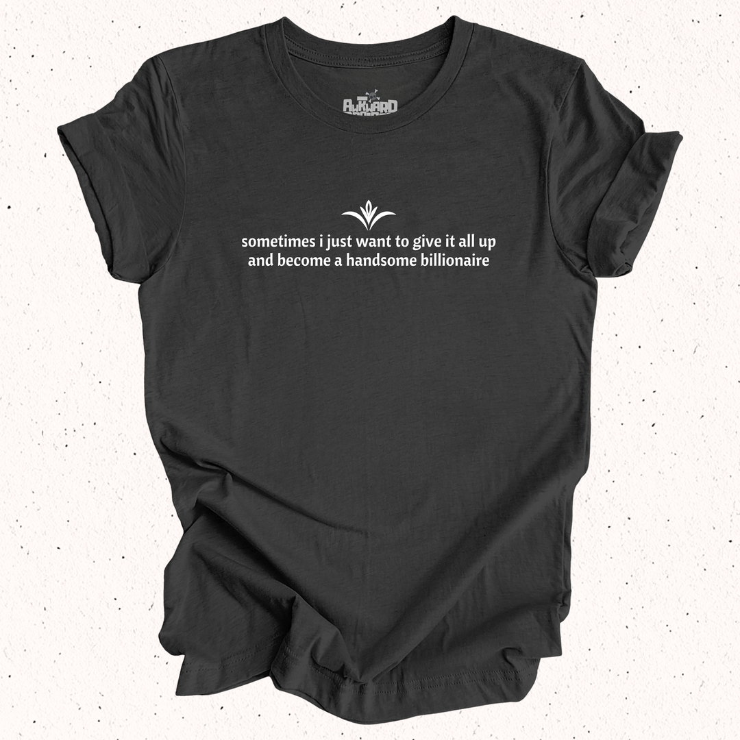 Sometimes I Just Want To Give It All Up And Become A Handsome Billionaire T-Shirt