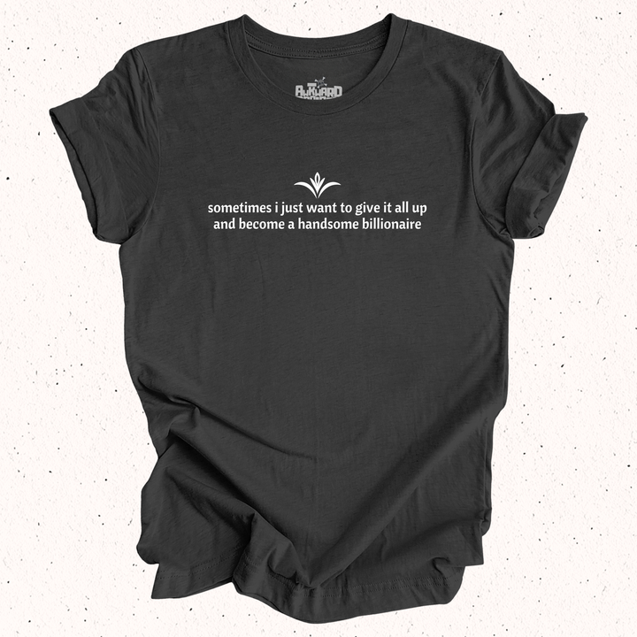 Sometimes I Just Want To Give It All Up And Become A Handsome Billionaire T-Shirt
