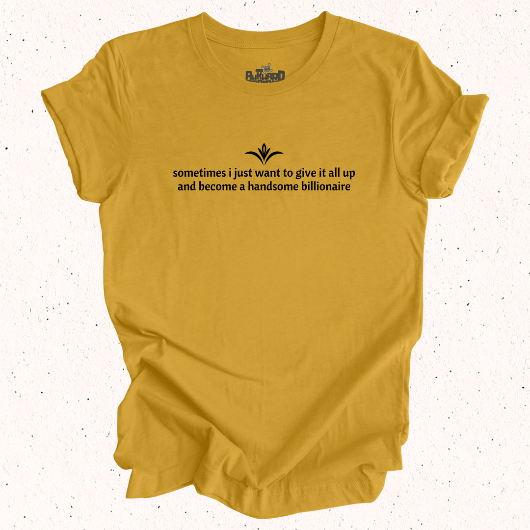 Sometimes I Just Want To Give It All Up And Become A Handsome Billionaire T-Shirt
