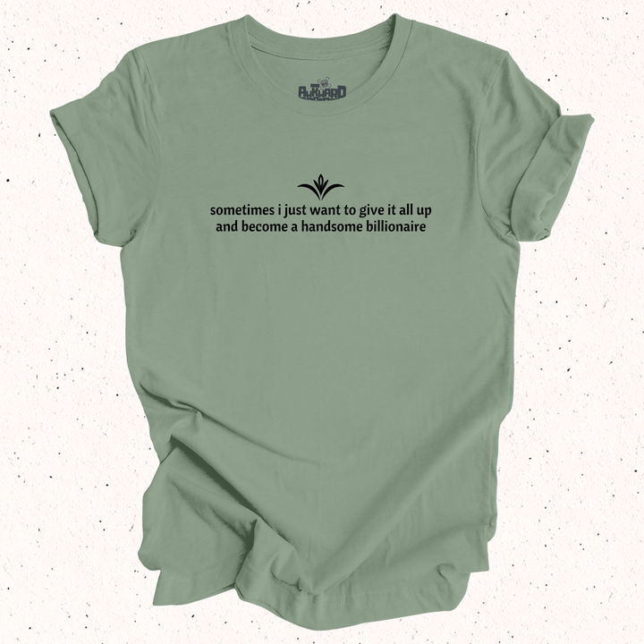 Sometimes I Just Want To Give It All Up And Become A Handsome Billionaire T-Shirt