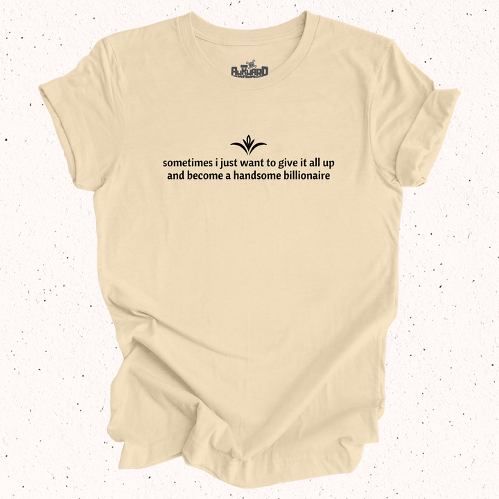 Sometimes I Just Want To Give It All Up And Become A Handsome Billionaire T-Shirt