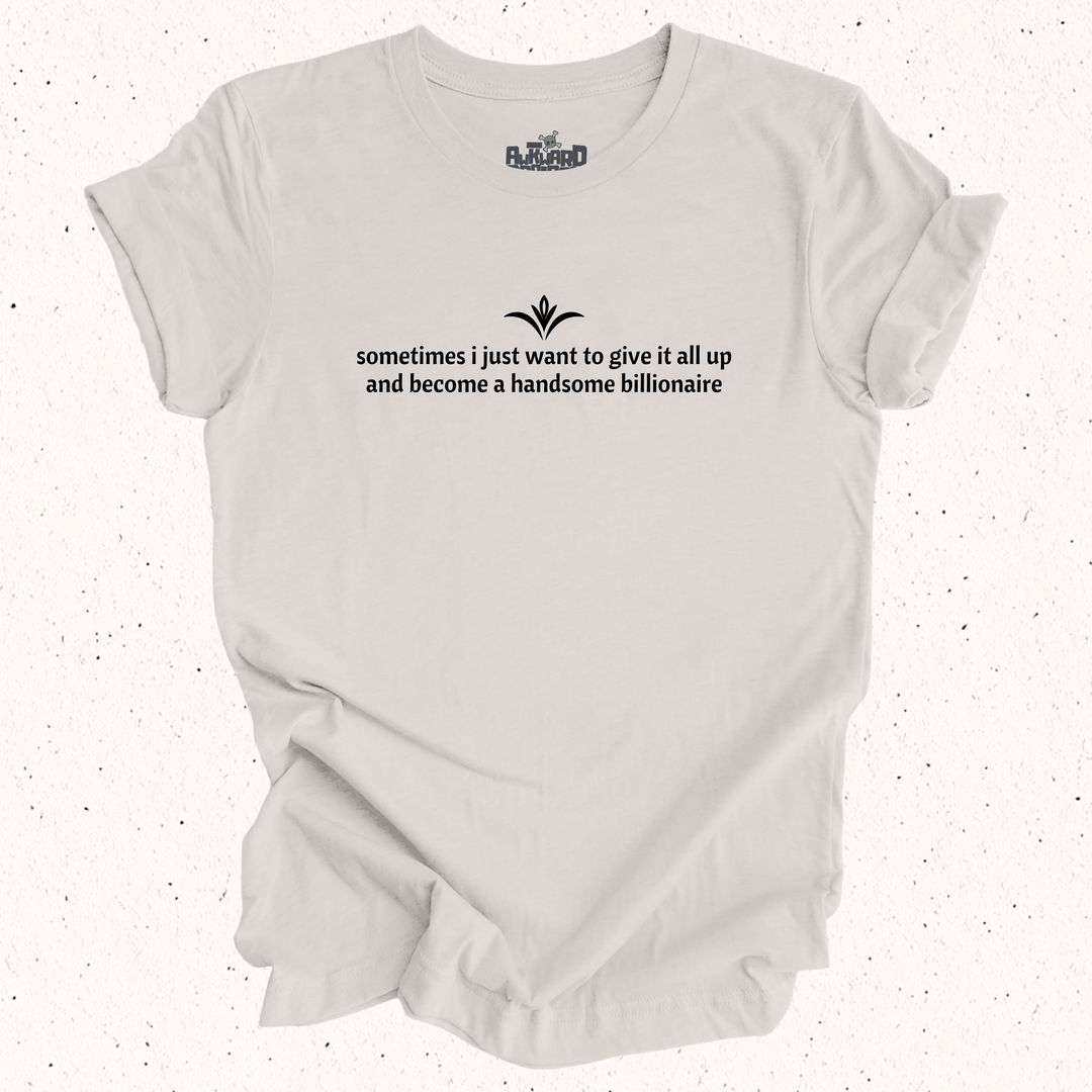 Sometimes I Just Want To Give It All Up And Become A Handsome Billionaire T-Shirt