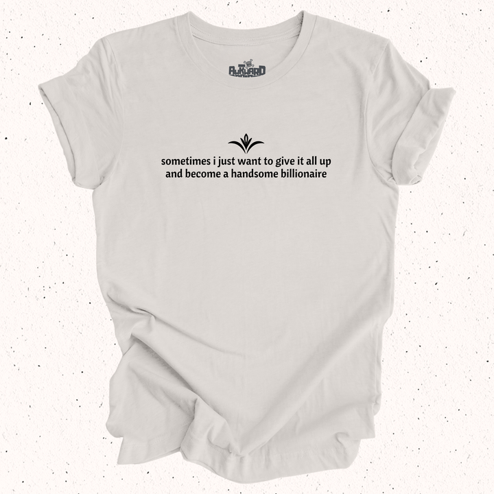 Sometimes I Just Want To Give It All Up And Become A Handsome Billionaire T-Shirt