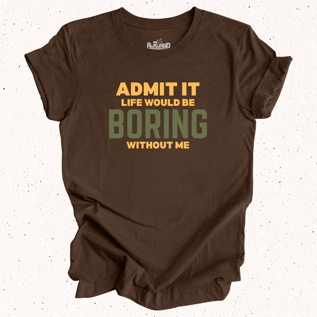 Admit It Life Would Be Boring Without Me T-Shirt