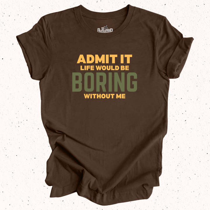 Admit It Life Would Be Boring Without Me T-Shirt