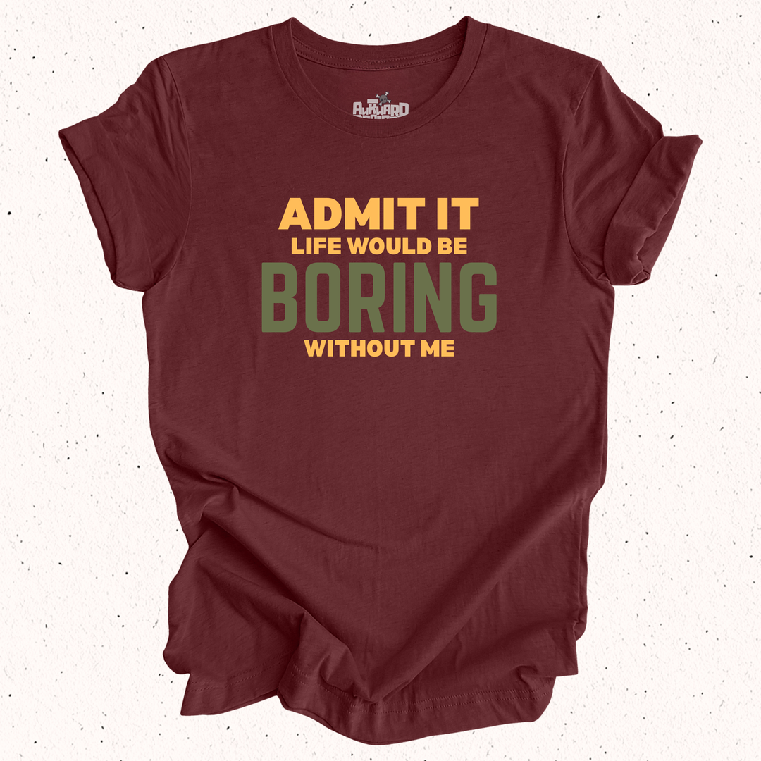 Admit It Life Would Be Boring Without Me T-Shirt