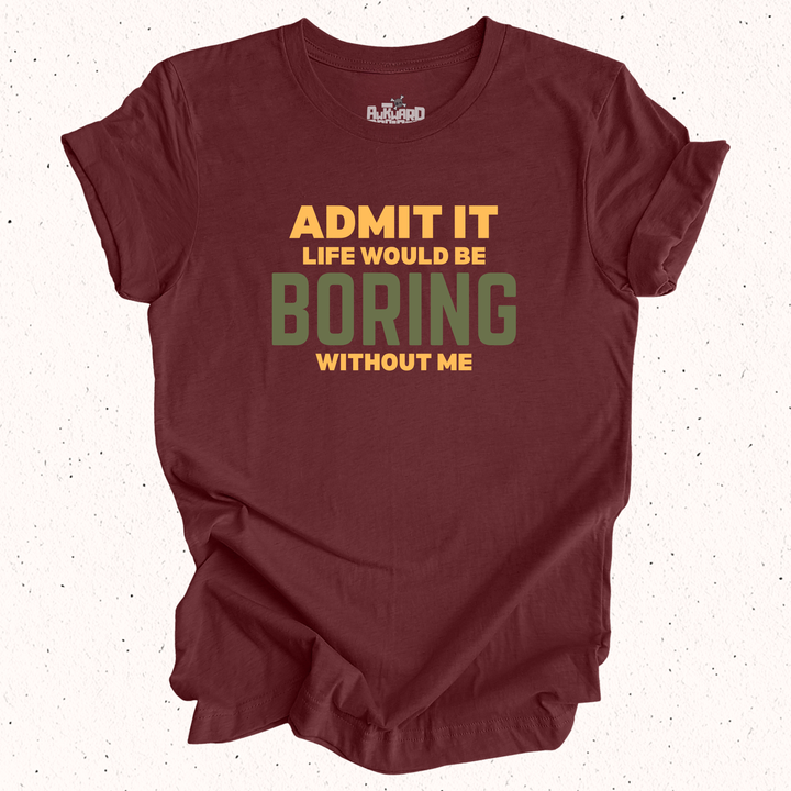 Admit It Life Would Be Boring Without Me T-Shirt