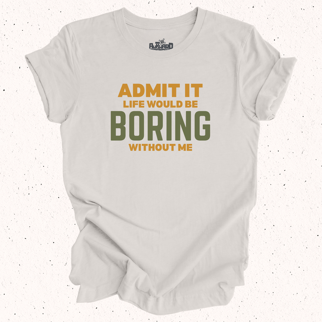 Admit It Life Would Be Boring Without Me T-Shirt