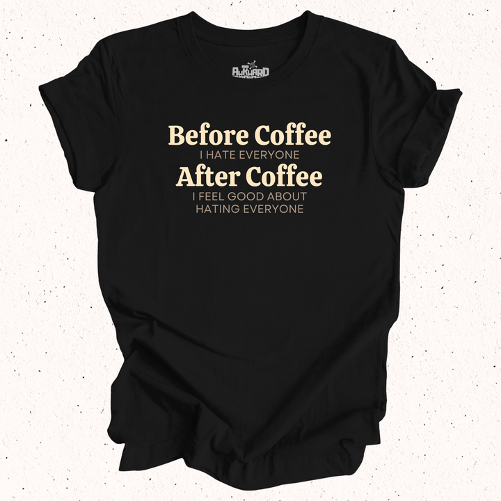 Before Coffee I Hate Everyone After Coffee I Feel Good About Hating Everyone T-Shirt