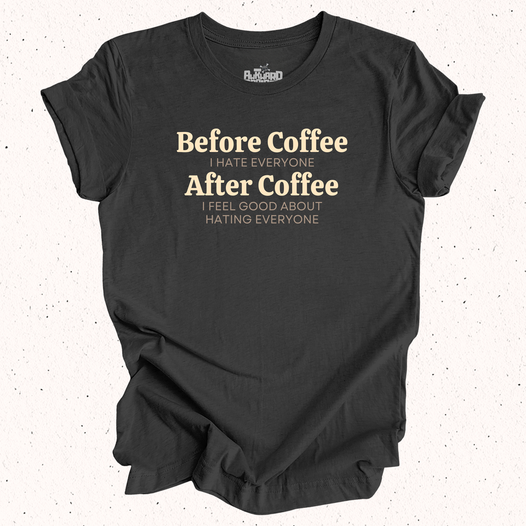 Before Coffee I Hate Everyone After Coffee I Feel Good About Hating Everyone T-Shirt