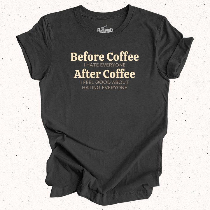 Before Coffee I Hate Everyone After Coffee I Feel Good About Hating Everyone T-Shirt